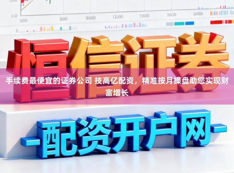 手续费最便宜的证券公司 技高亿配资,精准按月操盘助您实现财富增长