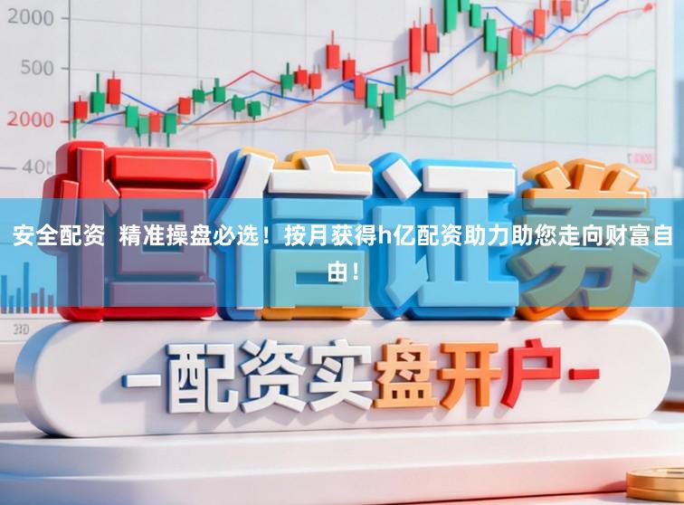 安全配资  精准操盘必选！按月获得h亿配资助力助您走向财富自由！