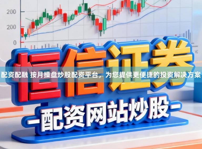 配资配融 按月操盘炒股配资平台，为您提供更便捷的投资解决方案