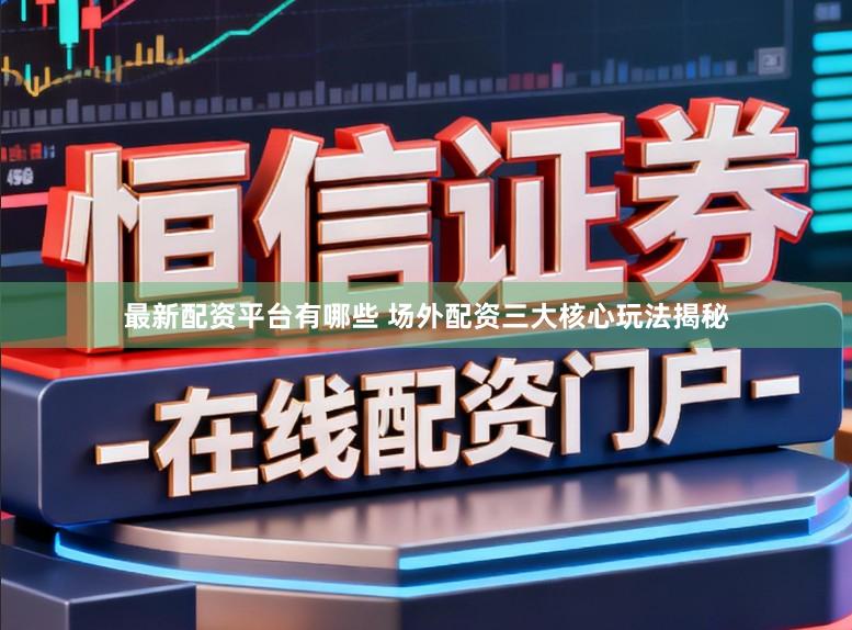 最新配资平台有哪些 场外配资三大核心玩法揭秘