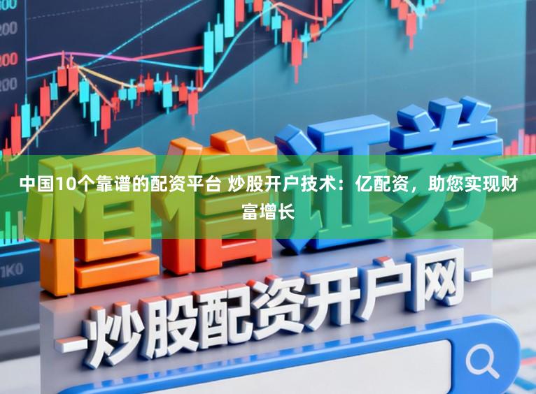 中国10个靠谱的配资平台 炒股开户技术：亿配资，助您实现财富增长