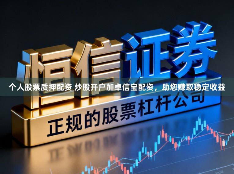 个人股票质押配资 炒股开户加卓信宝配资,助您赚取稳定收益