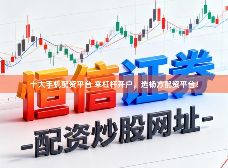 十大手机配资平台 来杠杆开户,选杨方配资平台!