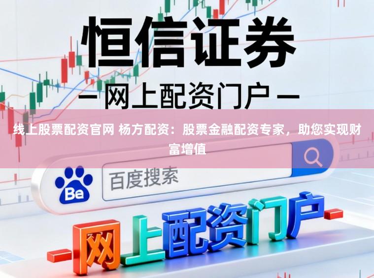 线上股票配资官网 杨方配资：股票金融配资专家，助您实现财富增值