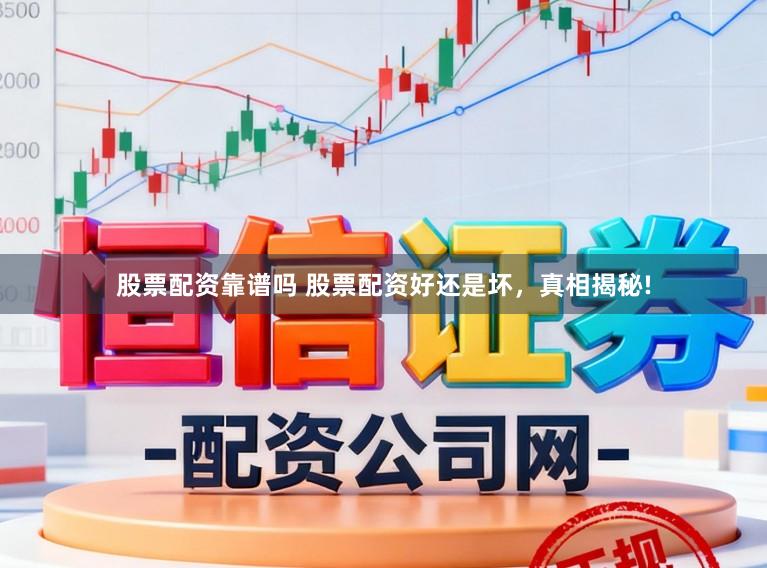 股票配资靠谱吗 股票配资好还是坏,真相揭秘!