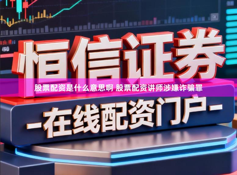 股票配资是什么意思啊 股票配资讲师涉嫌诈骗罪