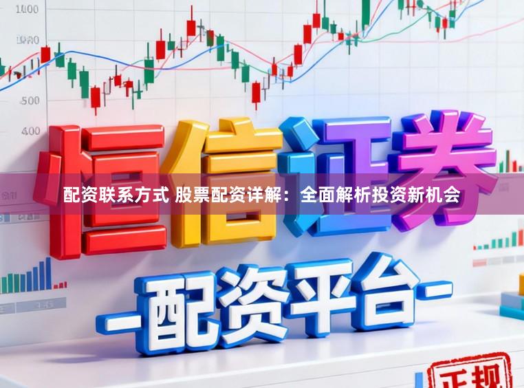 配资联系方式 股票配资详解：全面解析投资新机会