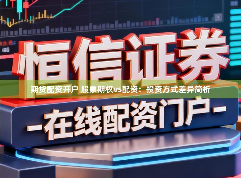 期货配资开户 股票期权vs配资：投资方式差异简析
