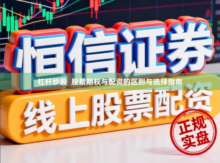 杠杆炒股  股票期权与配资的区别与选择指南