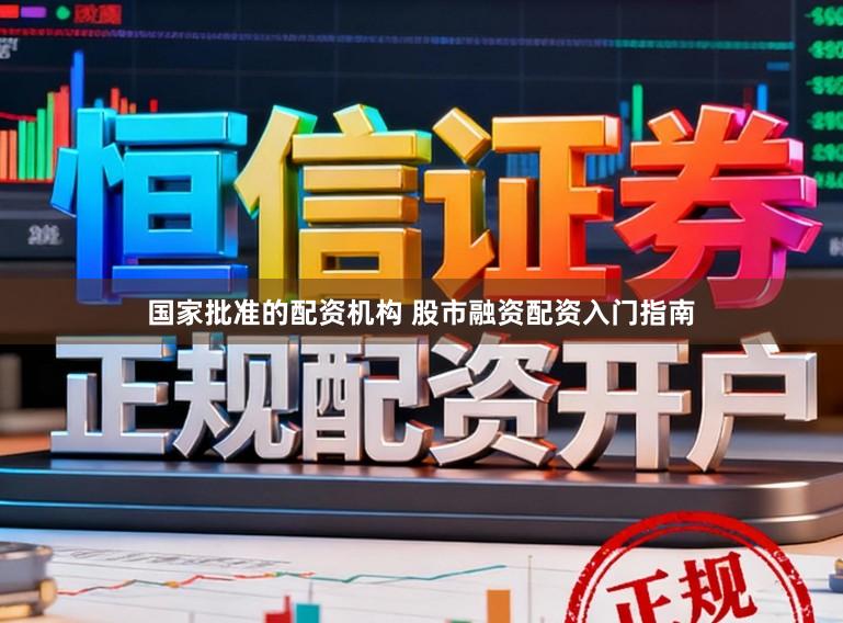国家批准的配资机构 股市融资配资入门指南