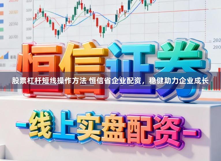 股票杠杆短线操作方法 恒信省企业配资，稳健助力企业成长