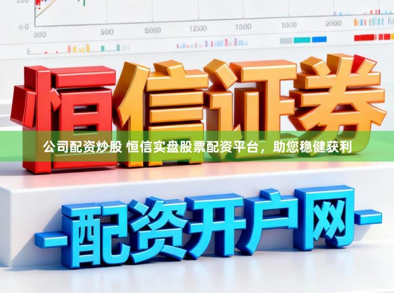 公司配资炒股 恒信实盘股票配资平台，助您稳健获利