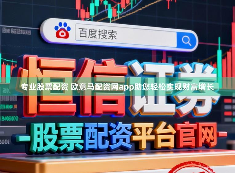 专业股票配资 欧意马配资网app助您轻松实现财富增长