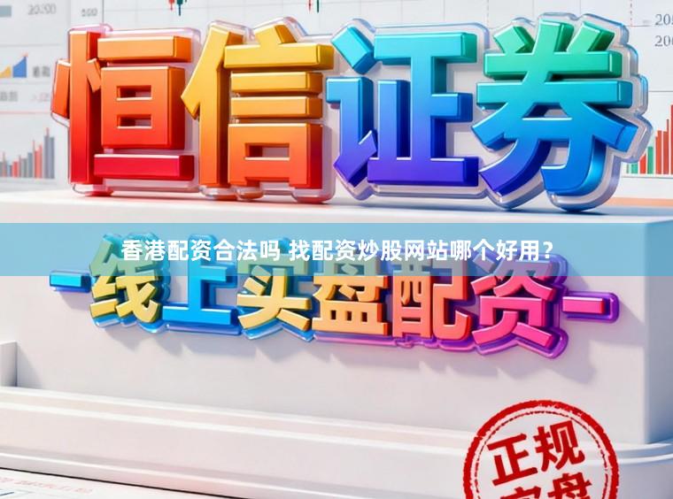 香港配资合法吗 找配资炒股网站哪个好用？