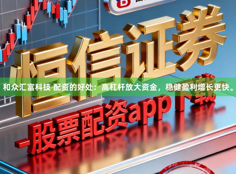 和众汇富科技 配资的好处：高杠杆放大资金，稳健盈利增长更快。