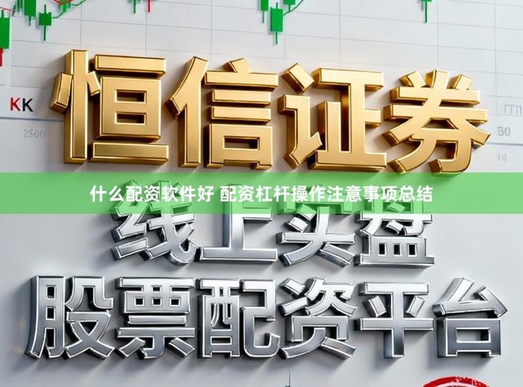 什么配资软件好 配资杠杆操作注意事项总结