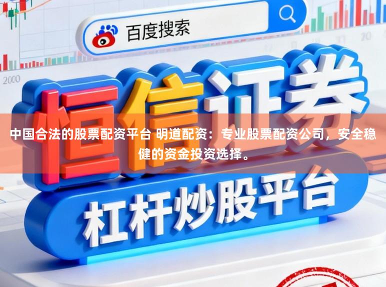 中国合法的股票配资平台 明道配资：专业股票配资公司，安全稳健的资金投资选择。