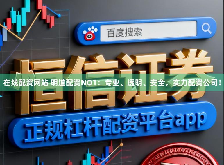 在线配资网站 明道配资NO1:专业、透明、安全,实力配资公司!