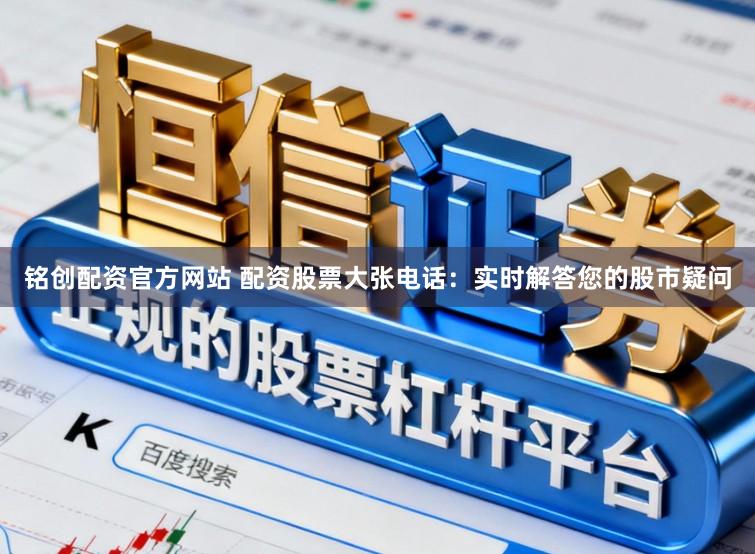 铭创配资官方网站 配资股票大张电话：实时解答您的股市疑问