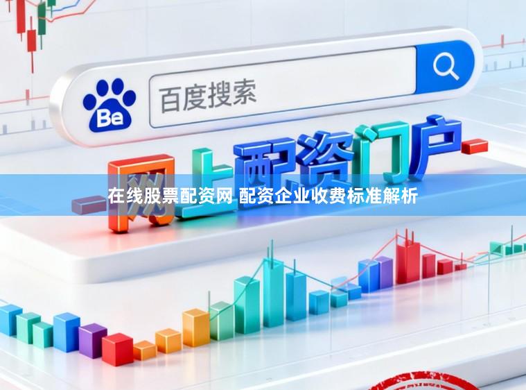 在线股票配资网 配资企业收费标准解析