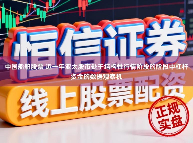 中国船舶股票 近一年亚太股市处于结构性行情阶段的阶段中杠杆资金的数据观察机