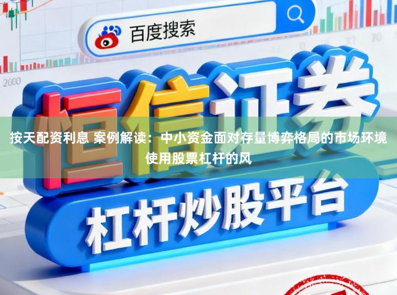 按天配资利息 案例解读：中小资金面对存量博弈格局的市场环境使用股票杠杆的风