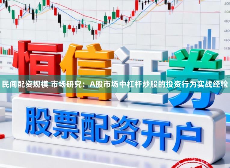 民间配资规模 市场研究：A股市场中杠杆炒股的投资行为实战经验