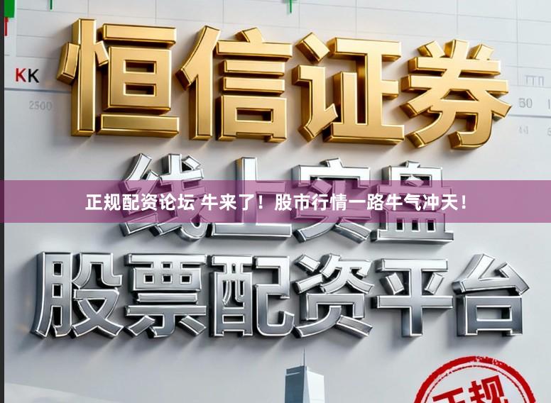 正规配资论坛 牛来了！股市行情一路牛气冲天！