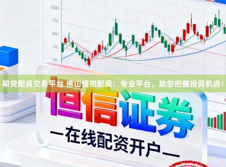 期货配资交易平台 佛山恒指配资：专业平台，助您把握投资机遇！