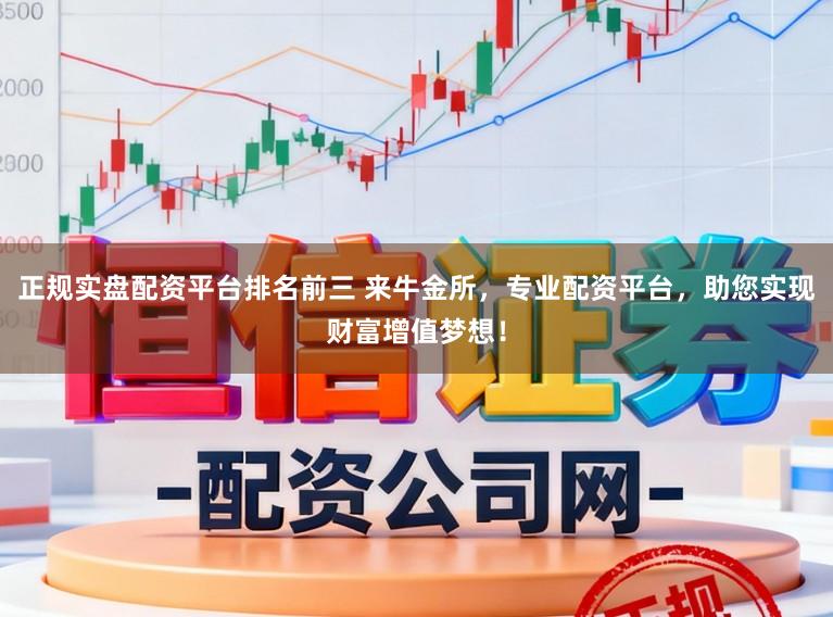 正规实盘配资平台排名前三 来牛金所，专业配资平台，助您实现财富增值梦想！