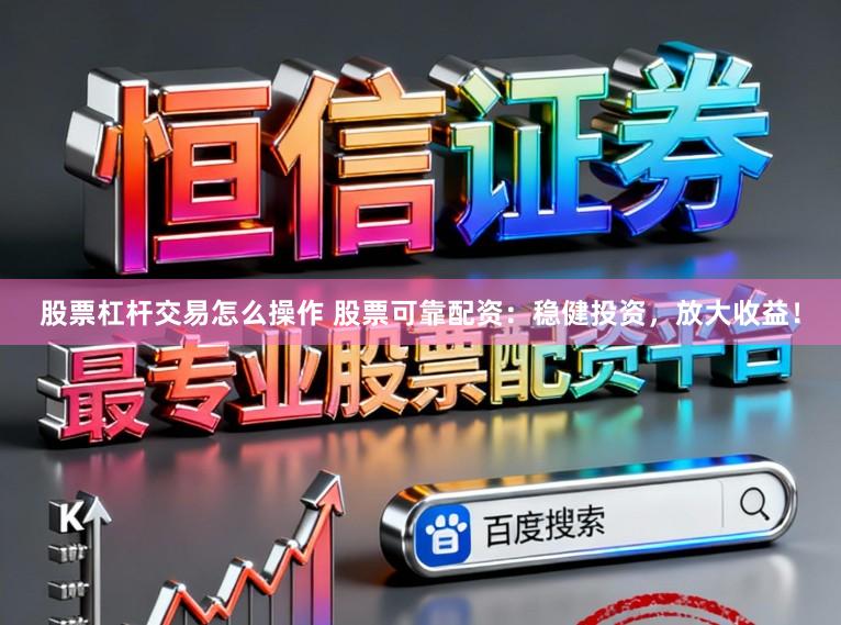 股票杠杆交易怎么操作 股票可靠配资:稳健投资,放大收益!
