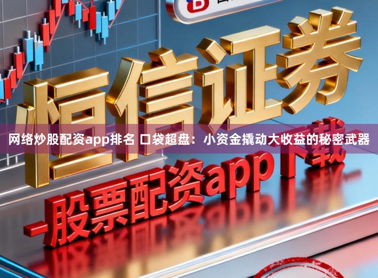 网络炒股配资app排名 口袋超盘:小资金撬动大收益的秘密武器