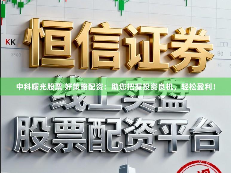 中科曙光股票 好策略配资：助您把握投资良机，轻松盈利！