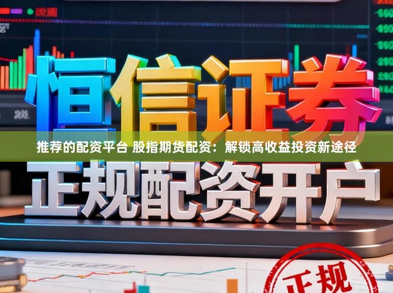 推荐的配资平台 股指期货配资：解锁高收益投资新途径