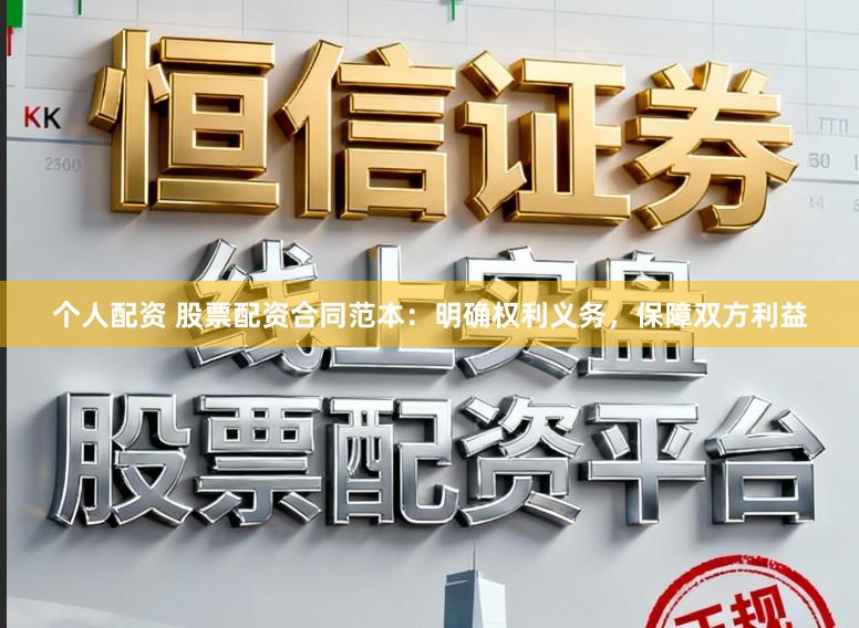 个人配资 股票配资合同范本：明确权利义务，保障双方利益